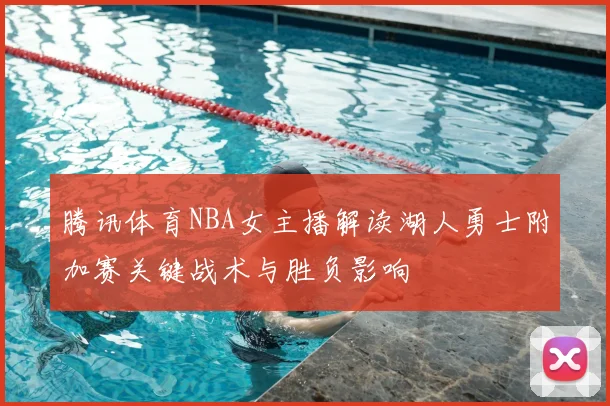 腾讯体育NBA女主播解读湖人勇士附加赛关键战术与胜负影响