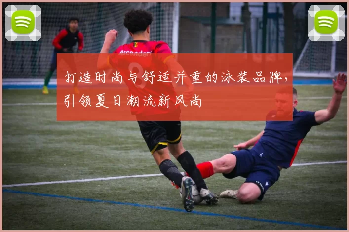 打造时尚与舒适并重的泳装品牌，引领夏日潮流新风尚