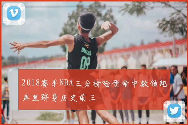 2018赛季NBA三分榜哈登命中数领跑库里跻身历史前三