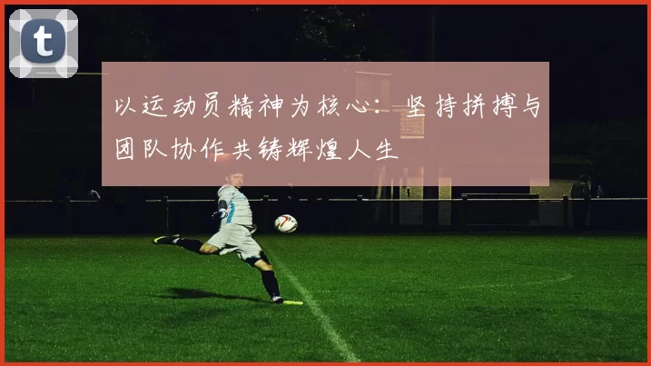 以运动员精神为核心：坚持拼搏与团队协作共铸辉煌人生