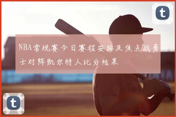 NBA常规赛今日赛程安排及焦点战勇士对阵凯尔特人比分结果