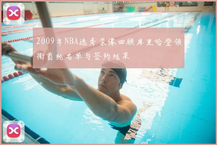 2009年NBA选秀录像回顾库里哈登领衔首轮名单与签约结果