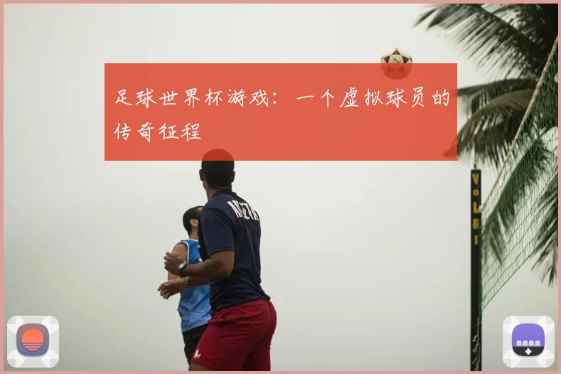 足球世界杯游戏：一个虚拟球员的传奇征程