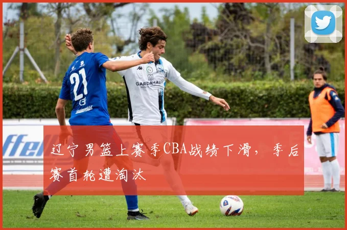 辽宁男篮上赛季CBA战绩下滑，季后赛首轮遭淘汰