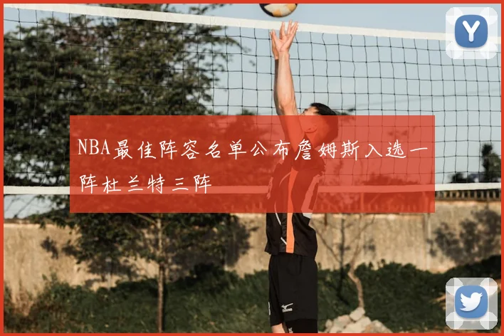 NBA最佳阵容名单公布詹姆斯入选一阵杜兰特三阵