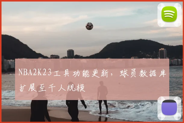 NBA2K23工具功能更新,球员数据库扩展至千人规模
