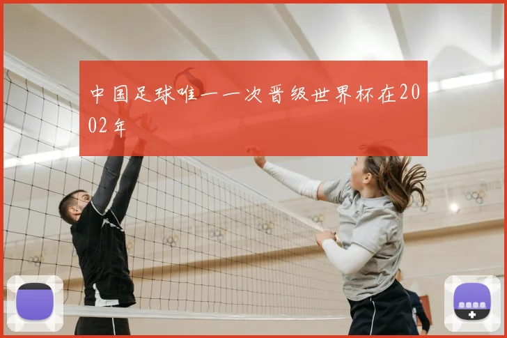 中国足球唯一一次晋级世界杯在2002年