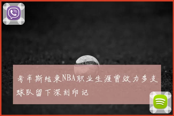 考辛斯结束NBA职业生涯曾效力多支球队留下深刻印记