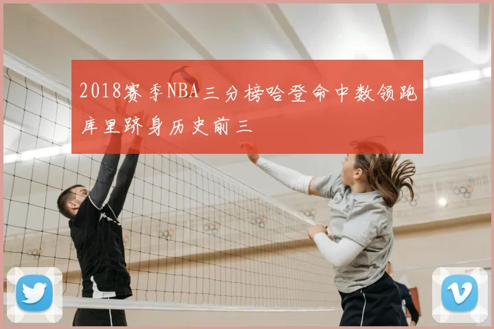 2018赛季NBA三分榜哈登命中数领跑库里跻身历史前三