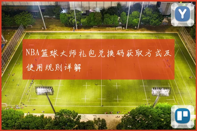 NBA篮球大师礼包兑换码获取方式及使用规则详解