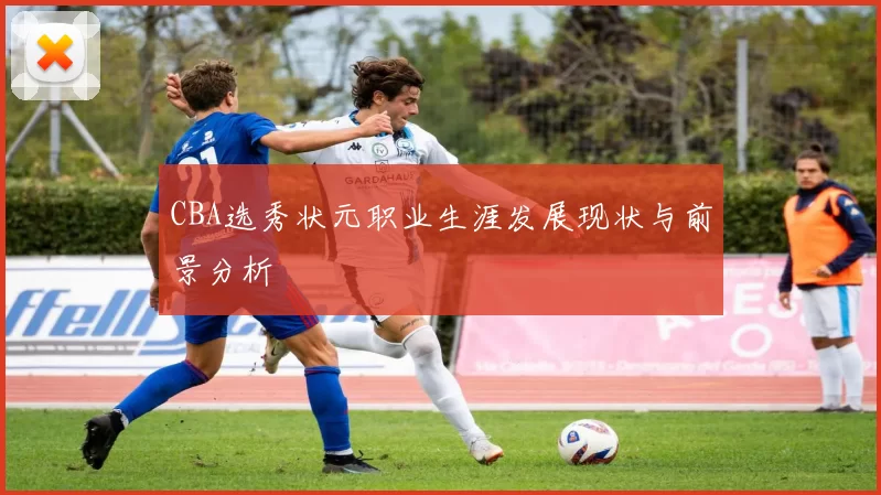 CBA选秀状元职业生涯发展现状与前景分析