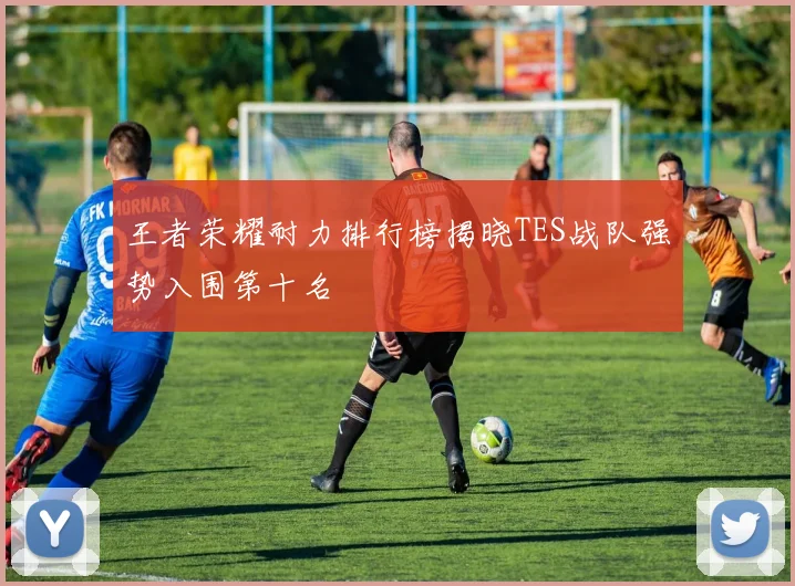 王者荣耀耐力排行榜揭晓TES战队强势入围第十名