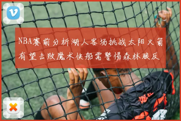 NBA赛前分析湖人客场挑战太阳火箭有望击败魔术快船需警惕森林狼反击