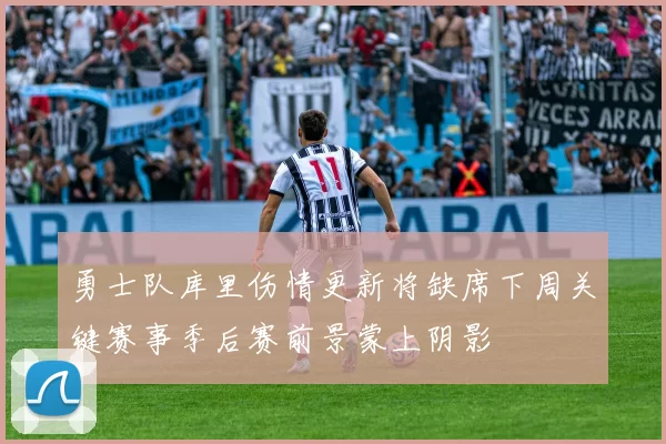 勇士队库里伤情更新将缺席下周关键赛事季后赛前景蒙上阴影