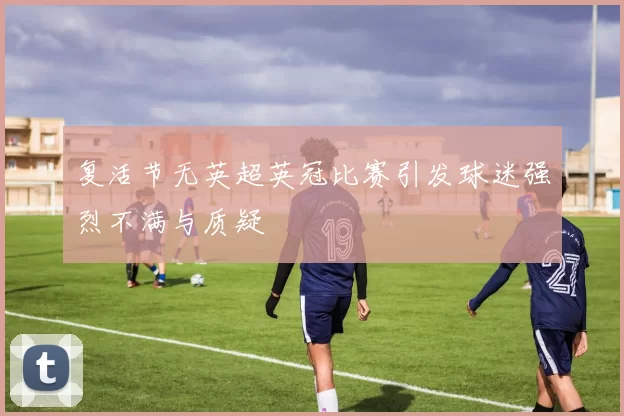 复活节无英超英冠比赛引发球迷强烈不满与质疑