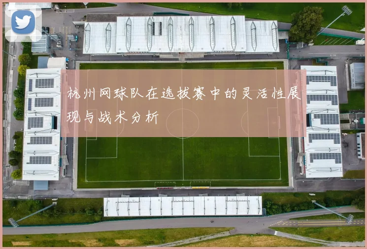 杭州网球队在选拔赛中的灵活性展现与战术分析