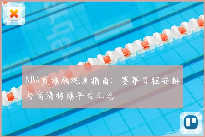NBA直播线观看指南：赛事日程安排与高清转播平台汇总