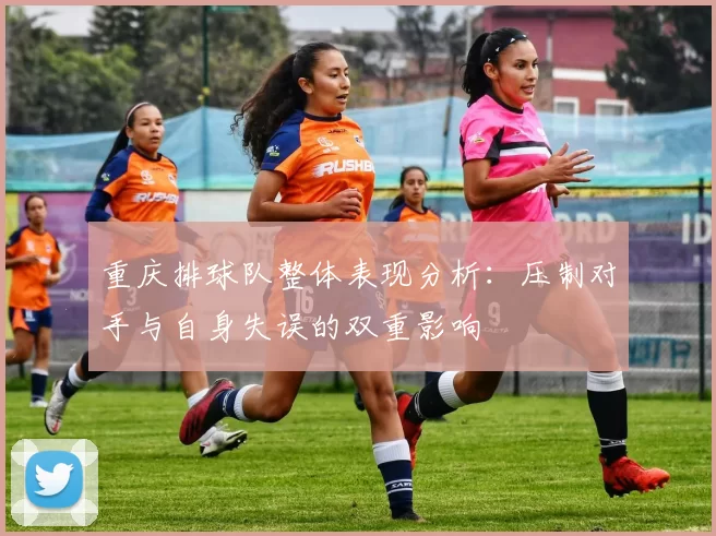 重庆排球队整体表现分析：压制对手与自身失误的双重影响