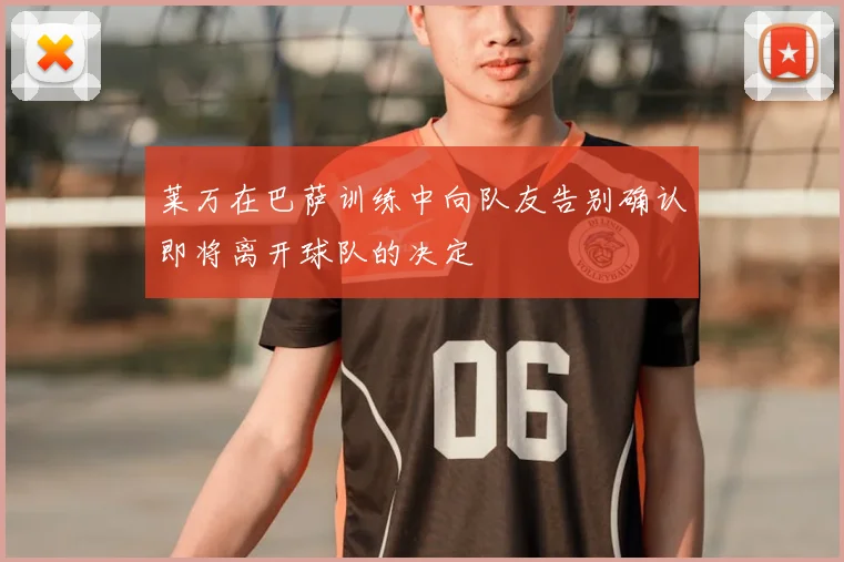 莱万在巴萨训练中向队友告别确认即将离开球队的决定