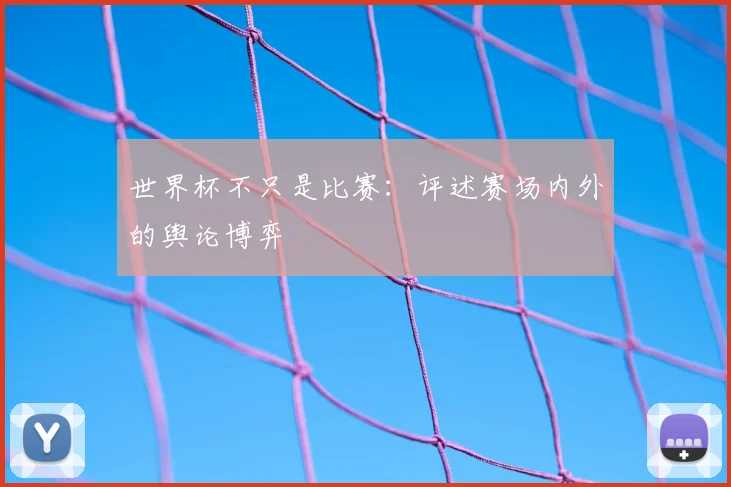 世界杯不只是比赛：评述赛场内外的舆论博弈