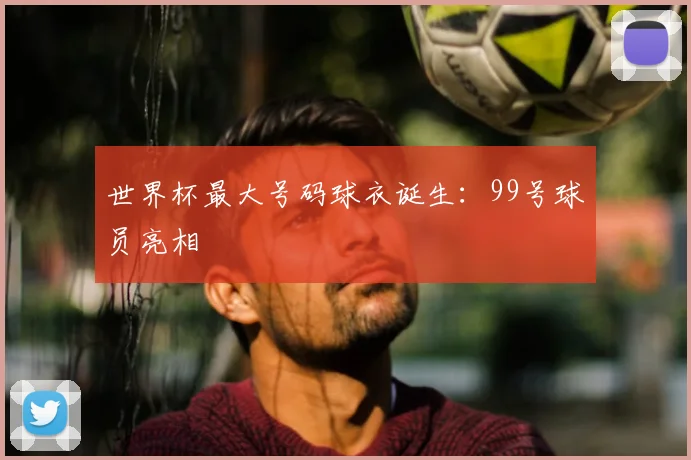 世界杯最大号码球衣诞生:99号球员亮相