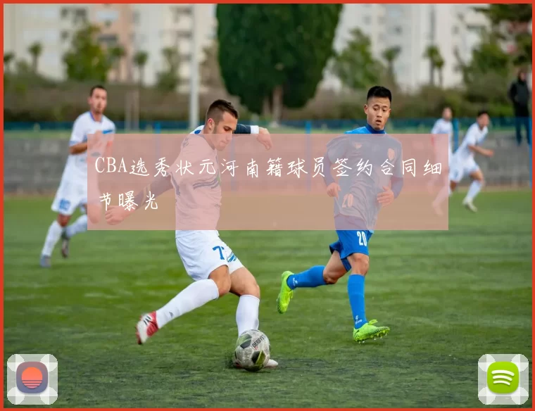 CBA选秀状元河南籍球员签约合同细节曝光