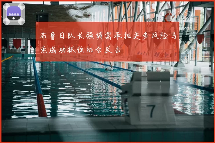 布鲁日队长强调需承担更多风险马竞成功抓住机会反击