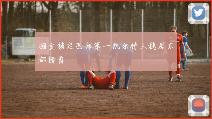 掘金锁定西部第一凯尔特人稳居东部榜首