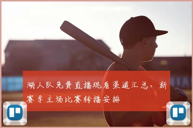 湖人队免费直播观看渠道汇总,新赛季主场比赛转播安排