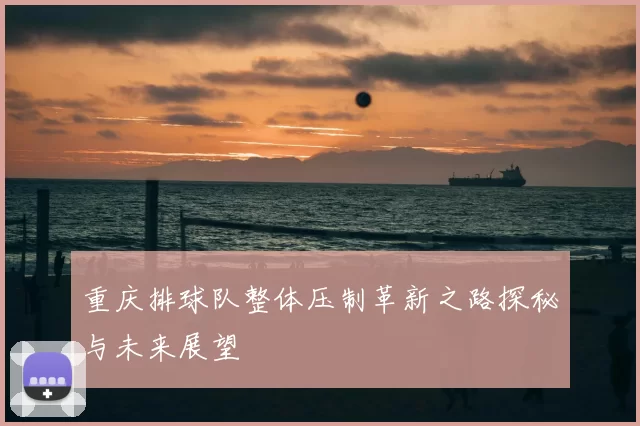 重庆排球队整体压制革新之路探秘与未来展望