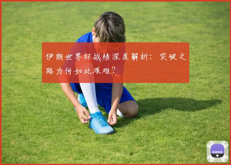 伊朗世界杯战绩深度解析：突破之路为何如此艰难？