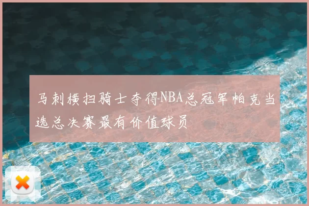 马刺横扫骑士夺得NBA总冠军帕克当选总决赛最有价值球员