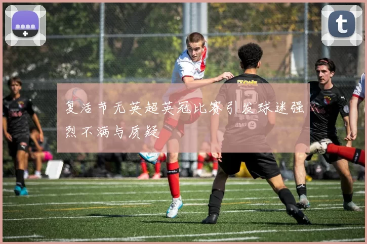 复活节无英超英冠比赛引发球迷强烈不满与质疑