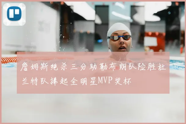 詹姆斯绝杀三分助勒布朗队险胜杜兰特队捧起全明星MVP奖杯