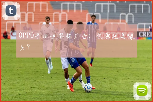 OPPO手机世界杯广告：创意还是噱头？