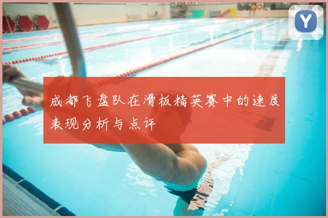 成都飞盘队在滑板精英赛中的速度表现分析与点评