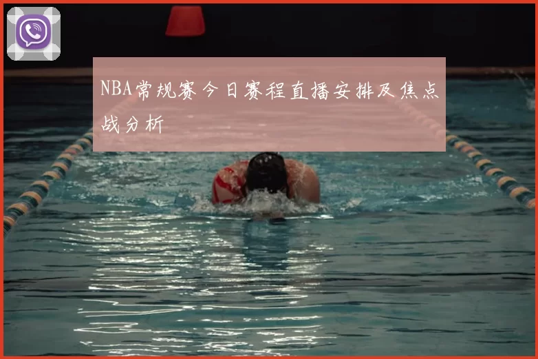 NBA常规赛今日赛程直播安排及焦点战分析