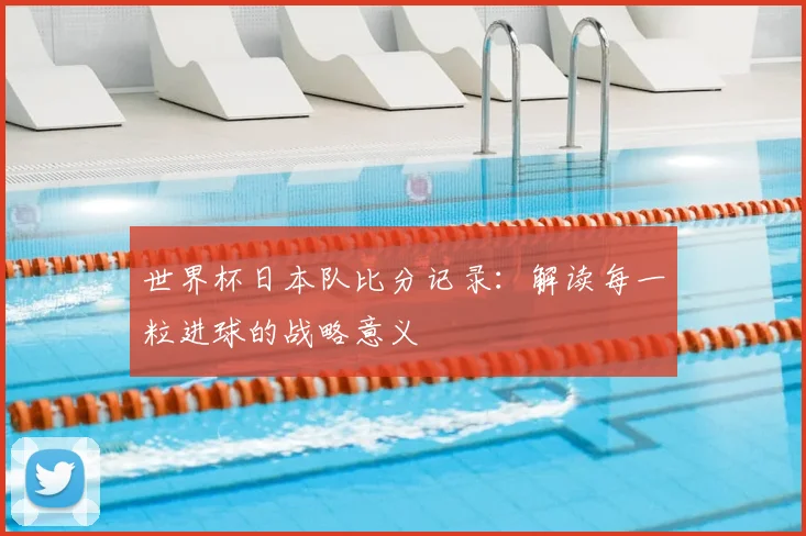 世界杯日本队比分记录：解读每一粒进球的战略意义