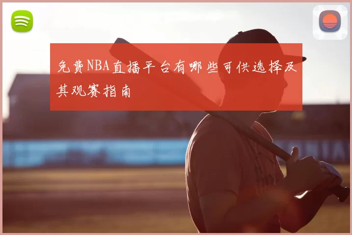 免费NBA直播平台有哪些可供选择及其观赛指南