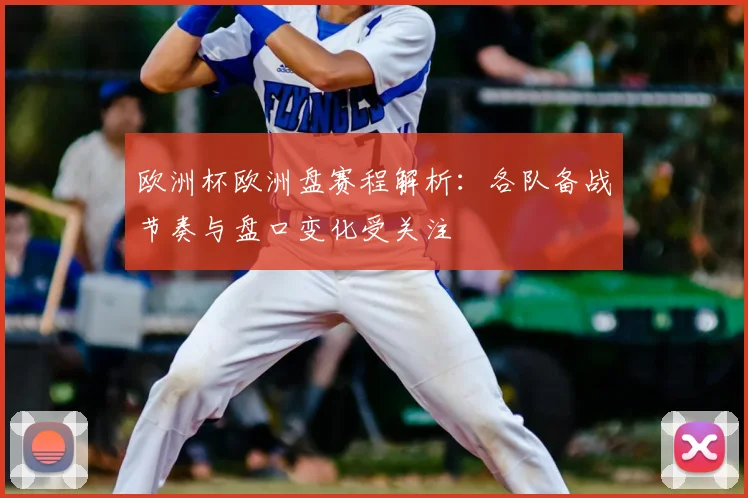 欧洲杯欧洲盘赛程解析:各队备战节奏与盘口变化受关注