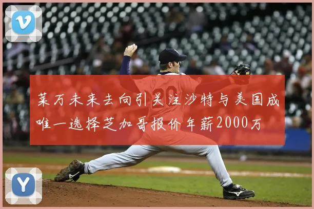 莱万未来去向引关注沙特与美国成唯一选择芝加哥报价年薪2000万