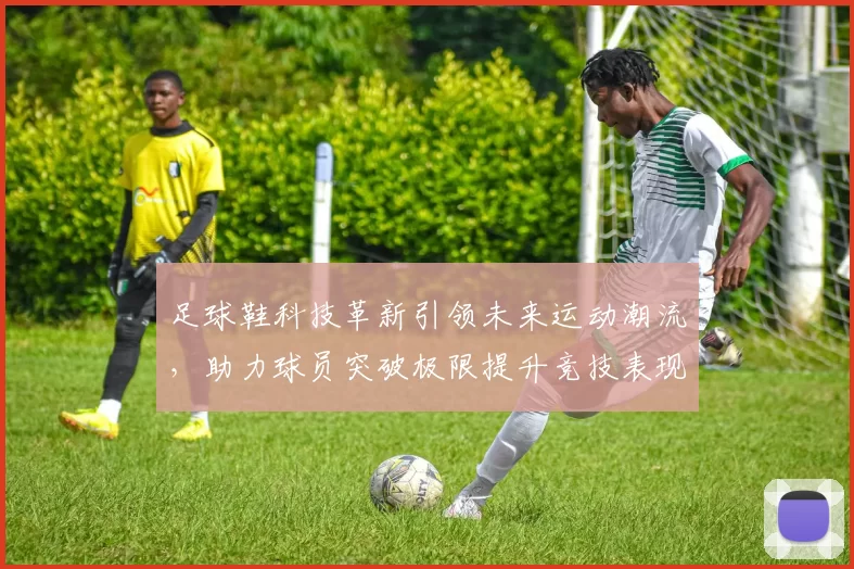 足球鞋科技革新引领未来运动潮流，助力球员突破极限提升竞技表现