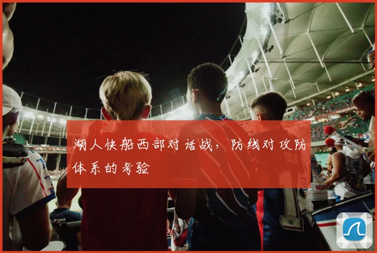 湖人快船西部对话战，防线对攻防体系的考验