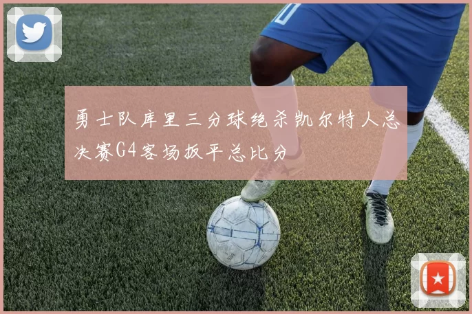 勇士队库里三分球绝杀凯尔特人总决赛G4客场扳平总比分