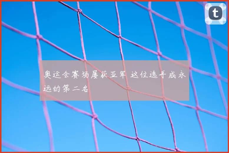 奥运会赛场屡获亚军 这位选手成永远的第二名