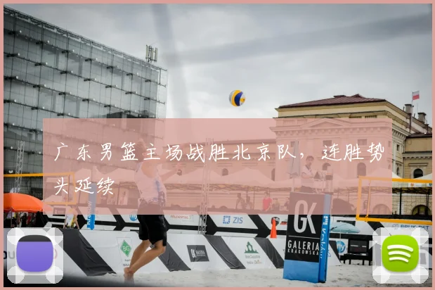 广东男篮主场战胜北京队,连胜势头延续