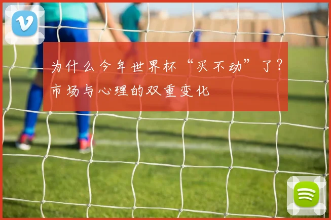 为什么今年世界杯“买不动”了?市场与心理的双重变化