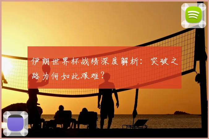 伊朗世界杯战绩深度解析：突破之路为何如此艰难？