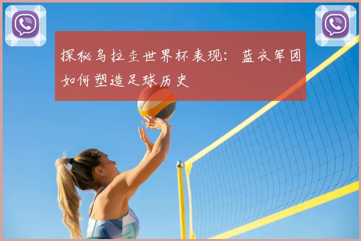 探秘乌拉圭世界杯表现:蓝衣军团如何塑造足球历史
