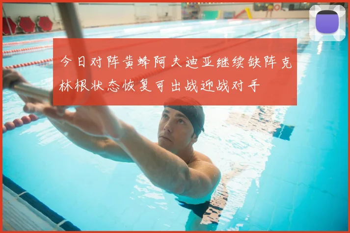 今日对阵黄蜂阿夫迪亚继续缺阵克林根状态恢复可出战迎战对手